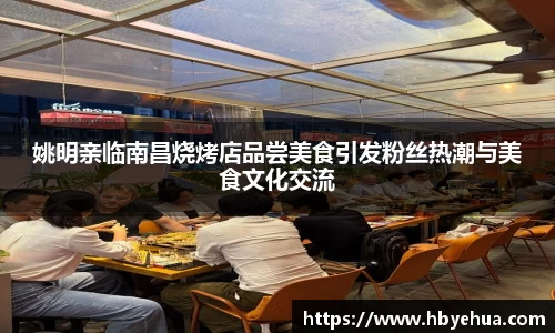姚明亲临南昌烧烤店品尝美食引发粉丝热潮与美食文化交流