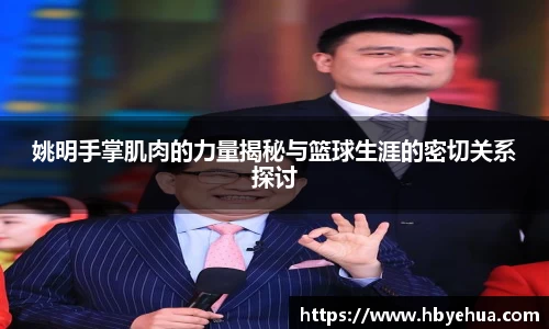姚明手掌肌肉的力量揭秘与篮球生涯的密切关系探讨