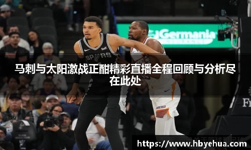 马刺与太阳激战正酣精彩直播全程回顾与分析尽在此处
