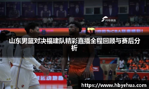山东男篮对决福建队精彩直播全程回顾与赛后分析