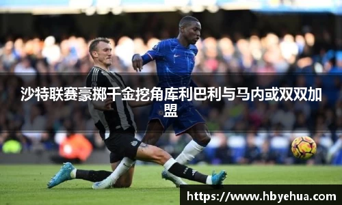 沙特联赛豪掷千金挖角库利巴利与马内或双双加盟