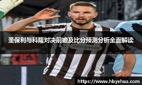 圣保利与科隆对决前瞻及比分预测分析全面解读