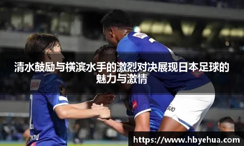 清水鼓励与横滨水手的激烈对决展现日本足球的魅力与激情