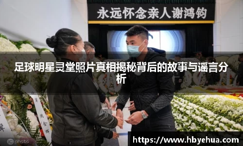 足球明星灵堂照片真相揭秘背后的故事与谣言分析